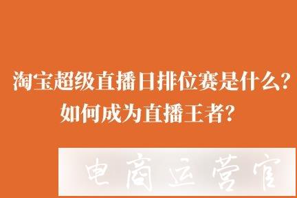 淘寶超級直播日排位賽王者挑戰(zhàn)賽是什么?如何成為直播王者?